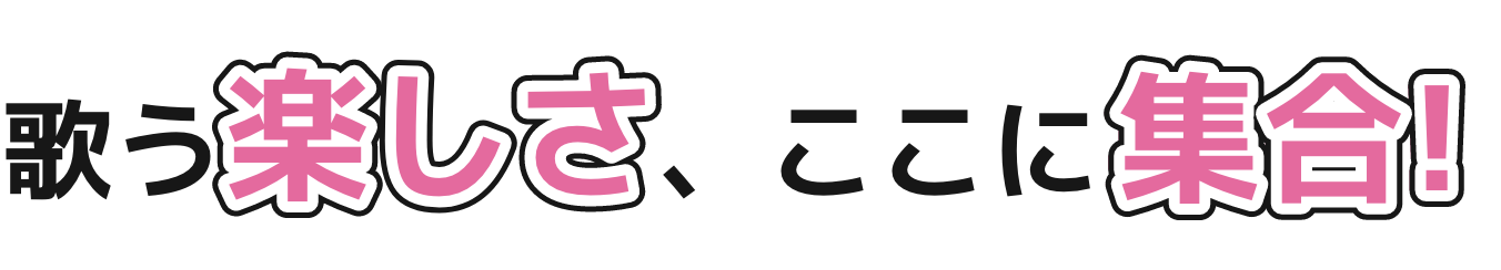 歌う楽しさ、ここに集合!